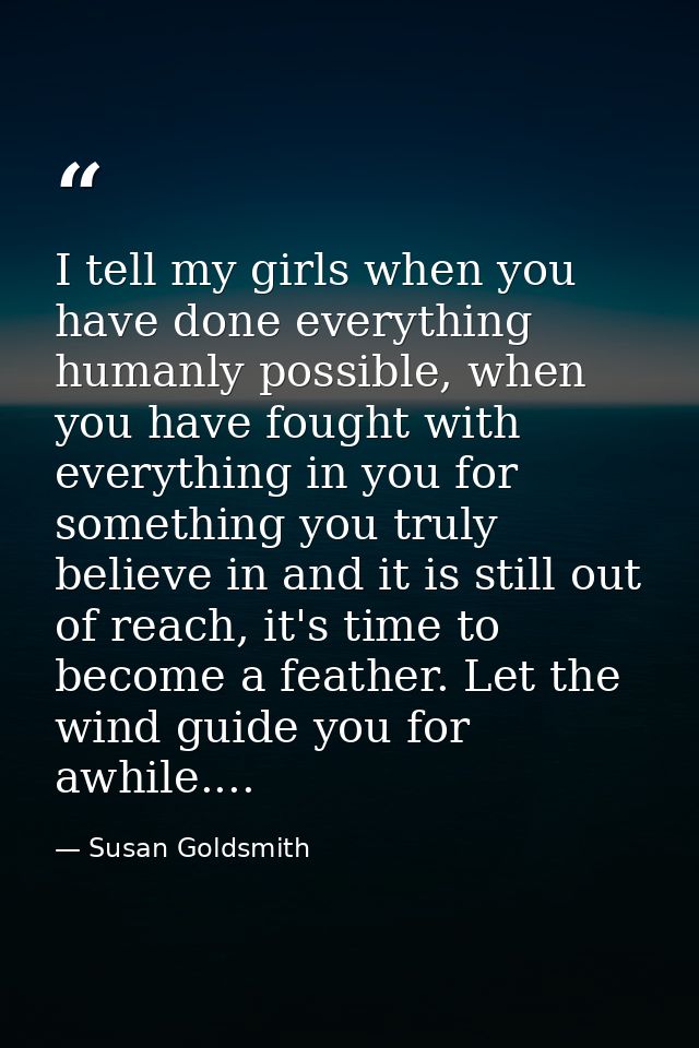 I tell my girls when you have done everything humanly possible, when you have fought with everything in you for somethin — Susan Goldsmith