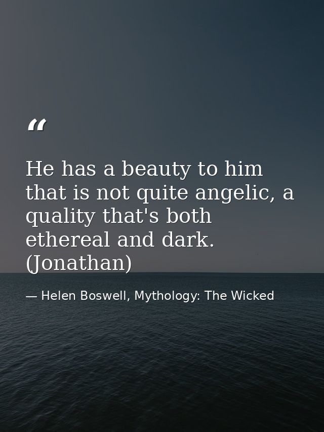 He has a beauty to him that is not quite angelic, a quality that's both ethereal and dark. (Jonathan) — Helen Boswell, Mythology: The Wicked