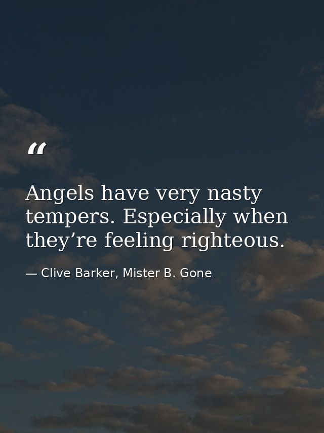 Angels have very nasty tempers. Especially when they’re feeling righteous. — Clive Barker, Mister B. Gone