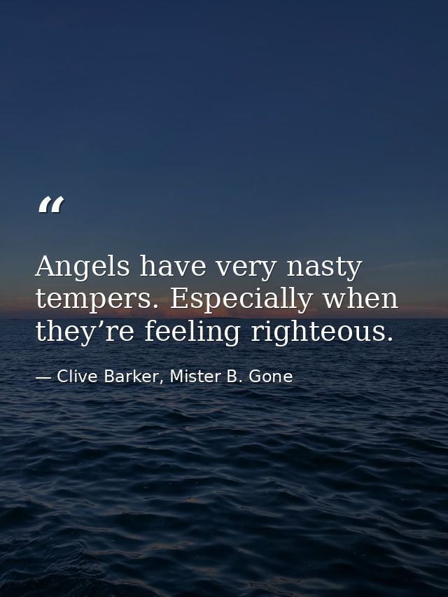 Angels have very nasty tempers. Especially when they’re feeling righteous. — Clive Barker, Mister B. Gone