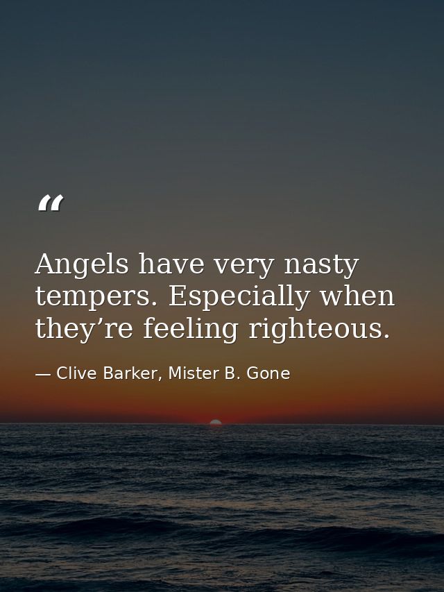 Angels have very nasty tempers. Especially when they’re feeling righteous. — Clive Barker, Mister B. Gone