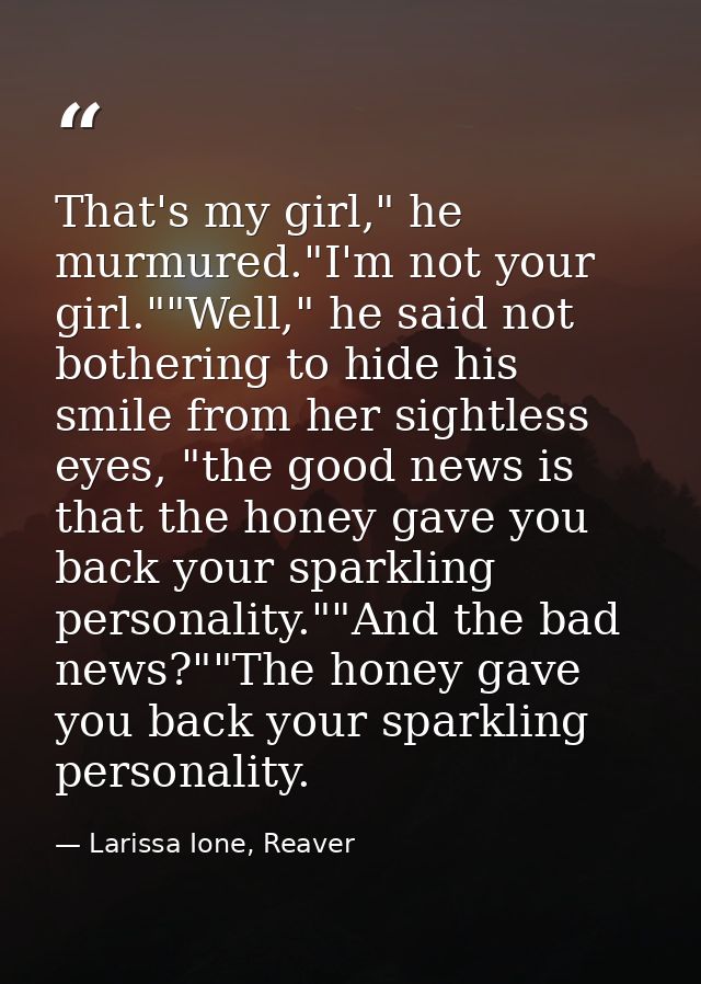 That's my girl," he murmured."I'm not your girl.""Well," he said not bothering to hide his smile from her sightless eyes — Larissa Ione, Reaver