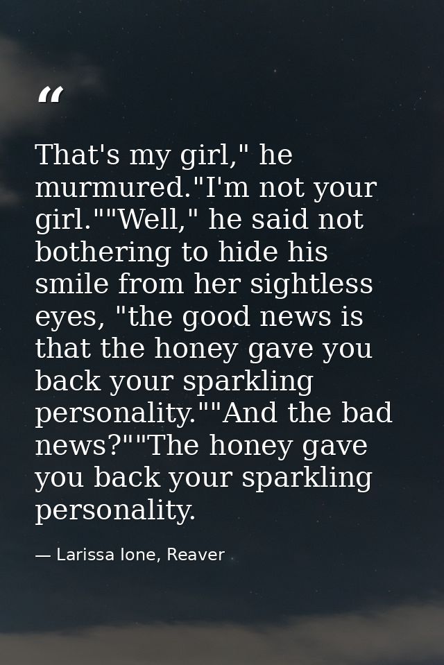 That's my girl," he murmured."I'm not your girl.""Well," he said not bothering to hide his smile from her sightless eyes — Larissa Ione, Reaver