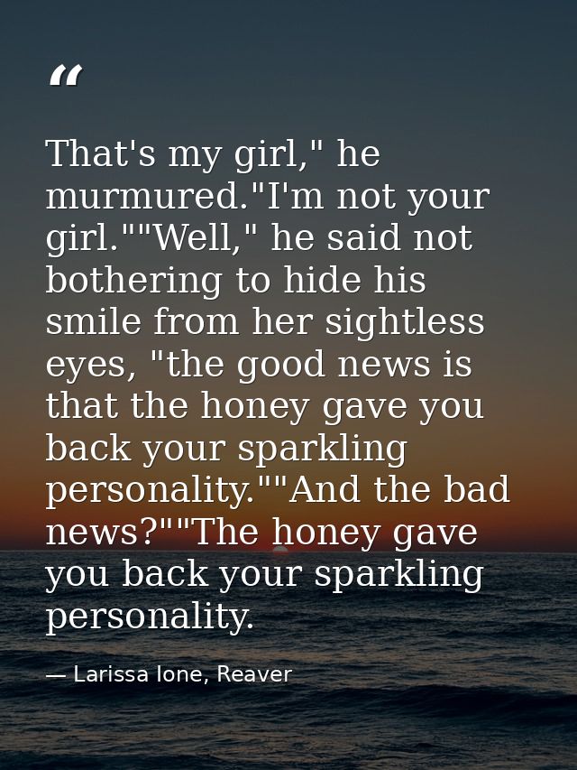 That's my girl," he murmured."I'm not your girl.""Well," he said not bothering to hide his smile from her sightless eyes — Larissa Ione, Reaver