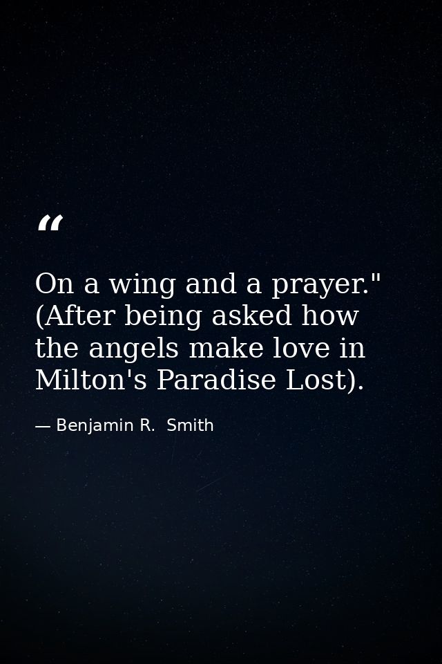 On a wing and a prayer." (After being asked how the angels make love in Milton's Paradise Lost). — Benjamin R.  Smith