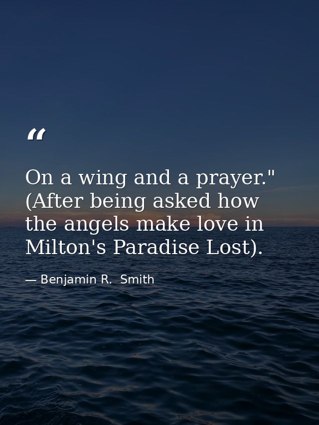 On a wing and a prayer." (After being asked how the angels make love in Milton's Paradise Lost). — Benjamin R.  Smith