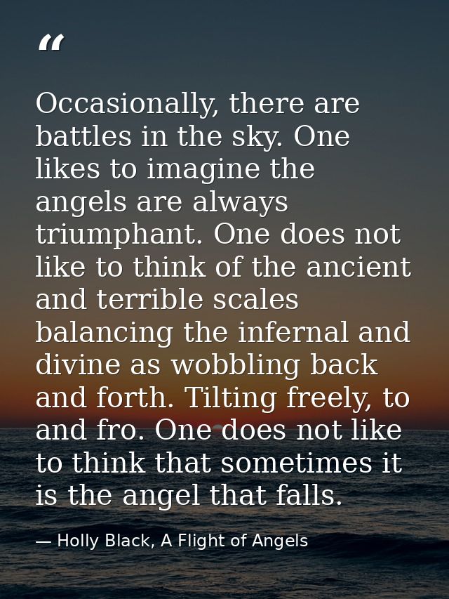 Occasionally, there are battles in the sky. One likes to imagine the angels are always triumphant. One does not like to  — Holly Black, A Flight of Angels