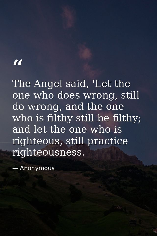 The Angel said, 'Let the one who does wrong, still do wrong, and the one who is filthy still be filthy; and let the one  — Anonymous