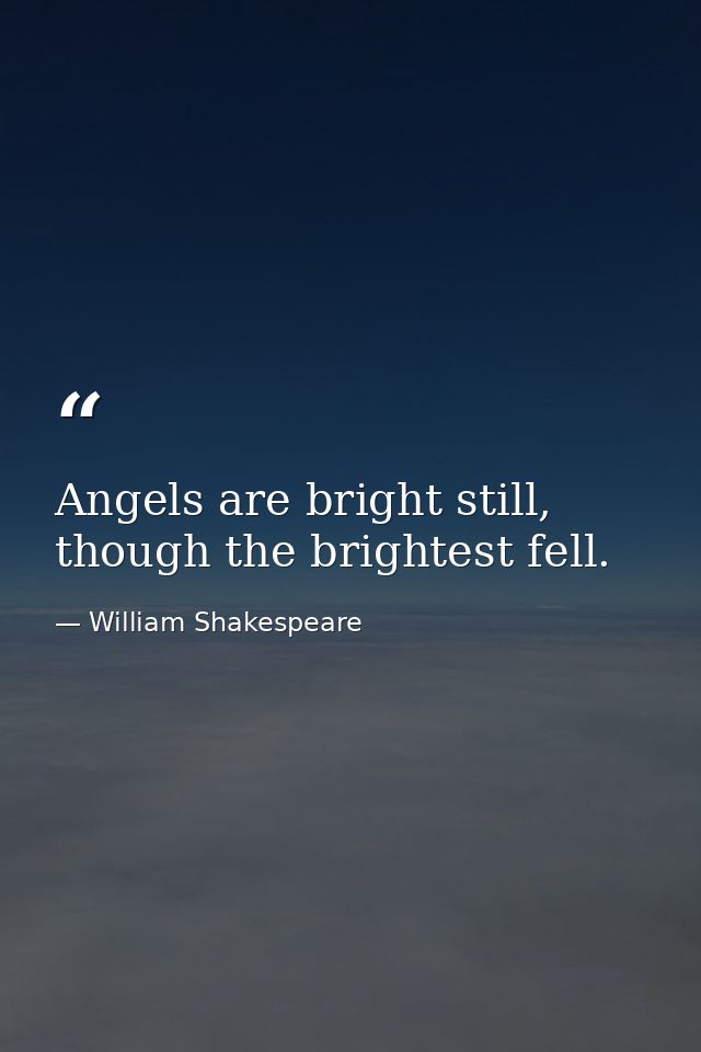 Angels are bright still, though the brightest fell. — William Shakespeare