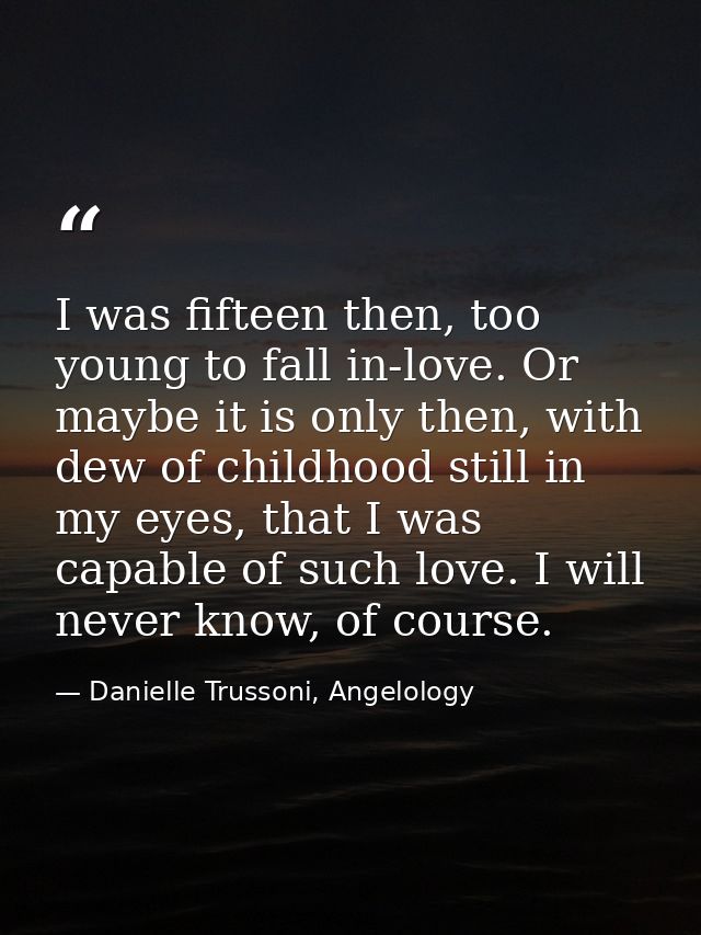 I was fifteen then, too young to fall in-love. Or maybe it is only then, with dew of childhood still in my eyes, that I  — Danielle Trussoni, Angelology