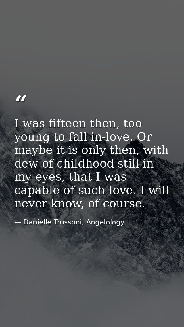 I was fifteen then, too young to fall in-love. Or maybe it is only then, with dew of childhood still in my eyes, that I  — Danielle Trussoni, Angelology