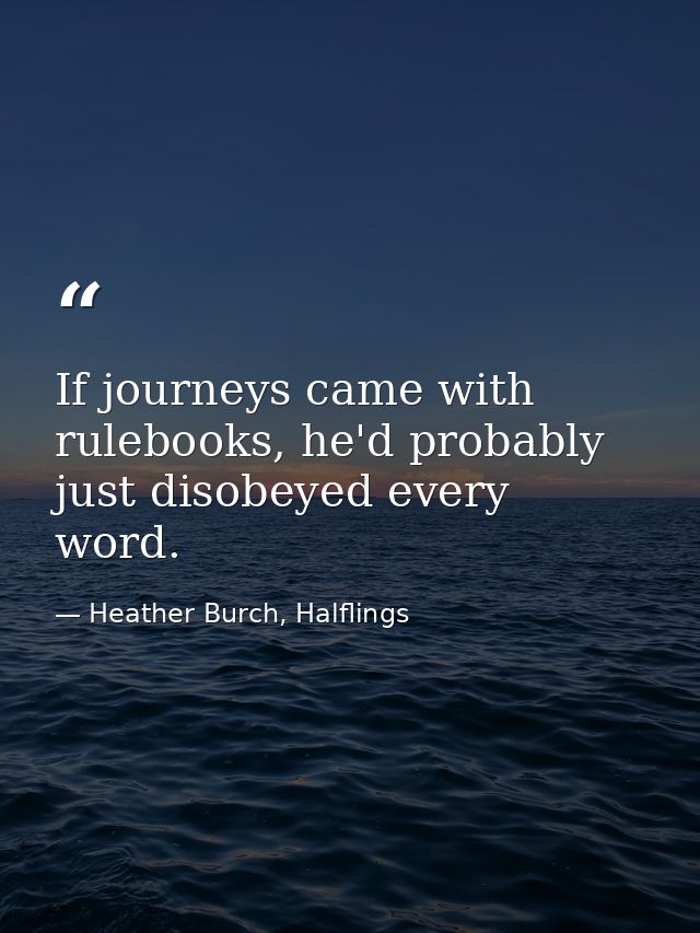 If journeys came with rulebooks, he'd probably just disobeyed every word. — Heather Burch, Halflings