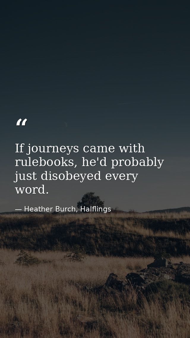 If journeys came with rulebooks, he'd probably just disobeyed every word. — Heather Burch, Halflings