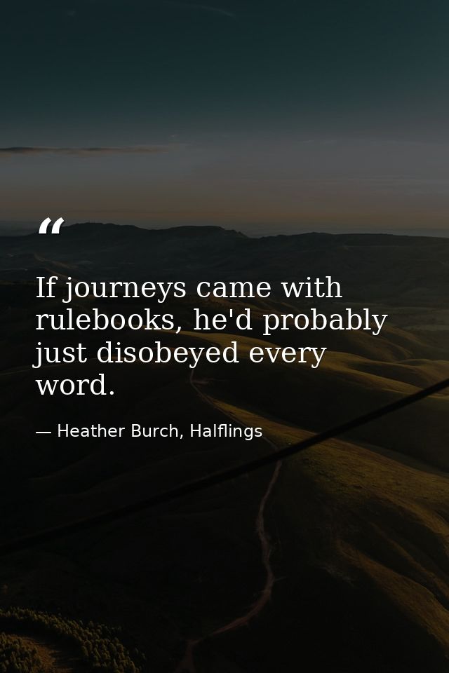 If journeys came with rulebooks, he'd probably just disobeyed every word. — Heather Burch, Halflings