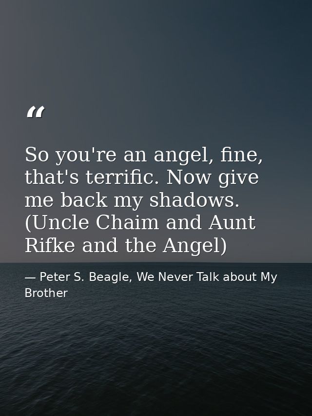 So you're an angel, fine, that's terrific. Now give me back my shadows. (Uncle Chaim and Aunt Rifke and the Angel) — Peter S. Beagle, We Never Talk about My Brother
