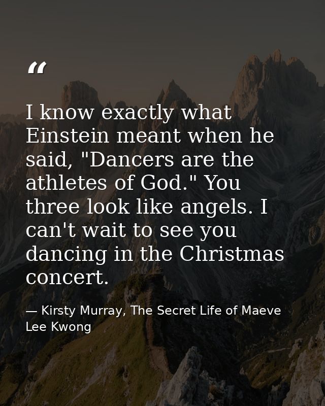 I know exactly what Einstein meant when he said, "Dancers are the athletes of God." You three look like angels. I can't  — Kirsty Murray, The Secret Life of Maeve Lee Kwong