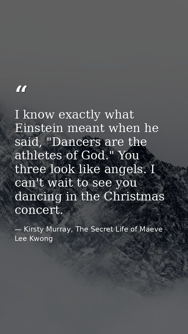 I know exactly what Einstein meant when he said, "Dancers are the athletes of God." You three look like angels. I can't  — Kirsty Murray, The Secret Life of Maeve Lee Kwong