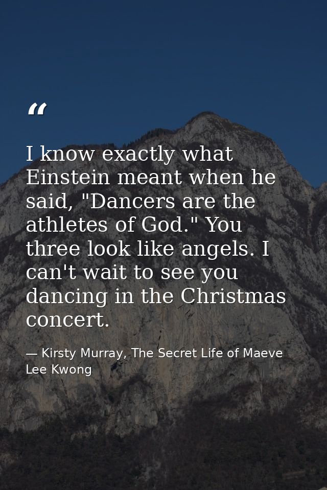 I know exactly what Einstein meant when he said, "Dancers are the athletes of God." You three look like angels. I can't  — Kirsty Murray, The Secret Life of Maeve Lee Kwong