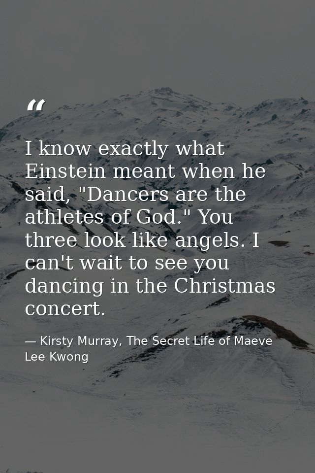 I know exactly what Einstein meant when he said, "Dancers are the athletes of God." You three look like angels. I can't  — Kirsty Murray, The Secret Life of Maeve Lee Kwong