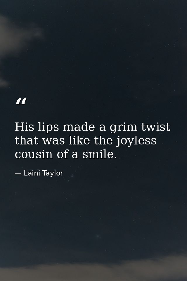 His lips made a grim twist that was like the joyless cousin of a smile. — Laini Taylor