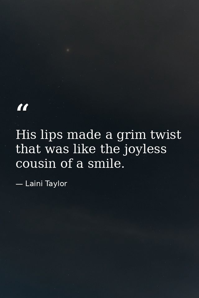 His lips made a grim twist that was like the joyless cousin of a smile. — Laini Taylor