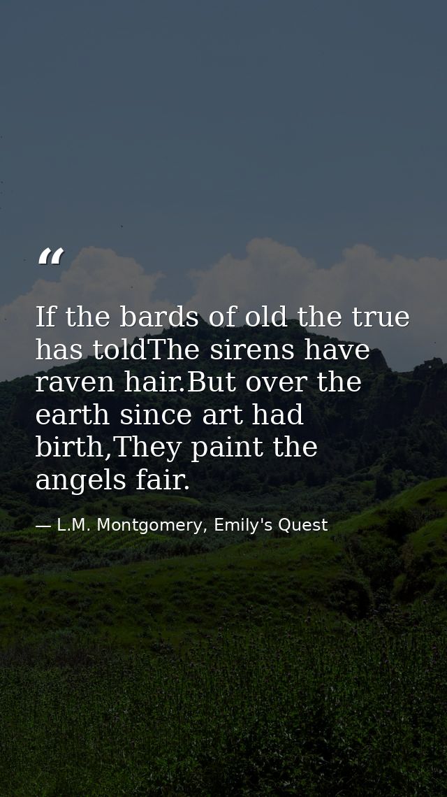 If the bards of old the true has toldThe sirens have raven hair.But over the earth since art had birth,They paint the an — L.M. Montgomery, Emily's Quest
