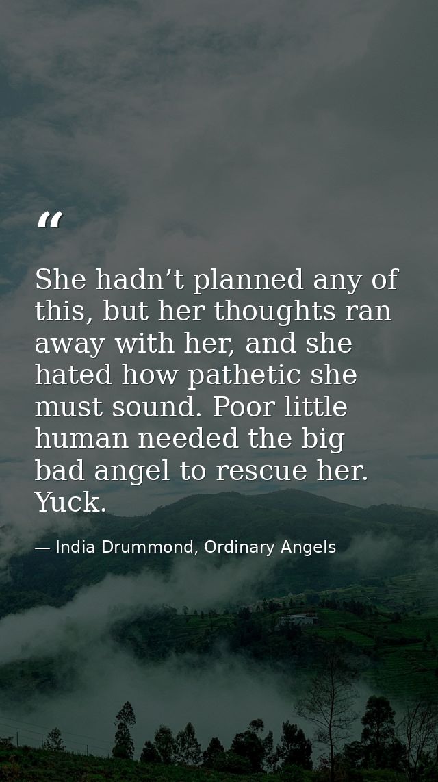 She hadn’t planned any of this, but her thoughts ran away with her, and she hated how pathetic she must sound. Poor litt — India Drummond, Ordinary Angels