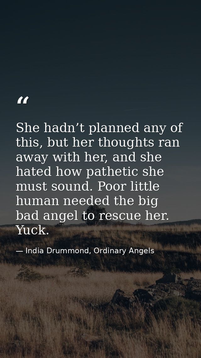 She hadn’t planned any of this, but her thoughts ran away with her, and she hated how pathetic she must sound. Poor litt — India Drummond, Ordinary Angels