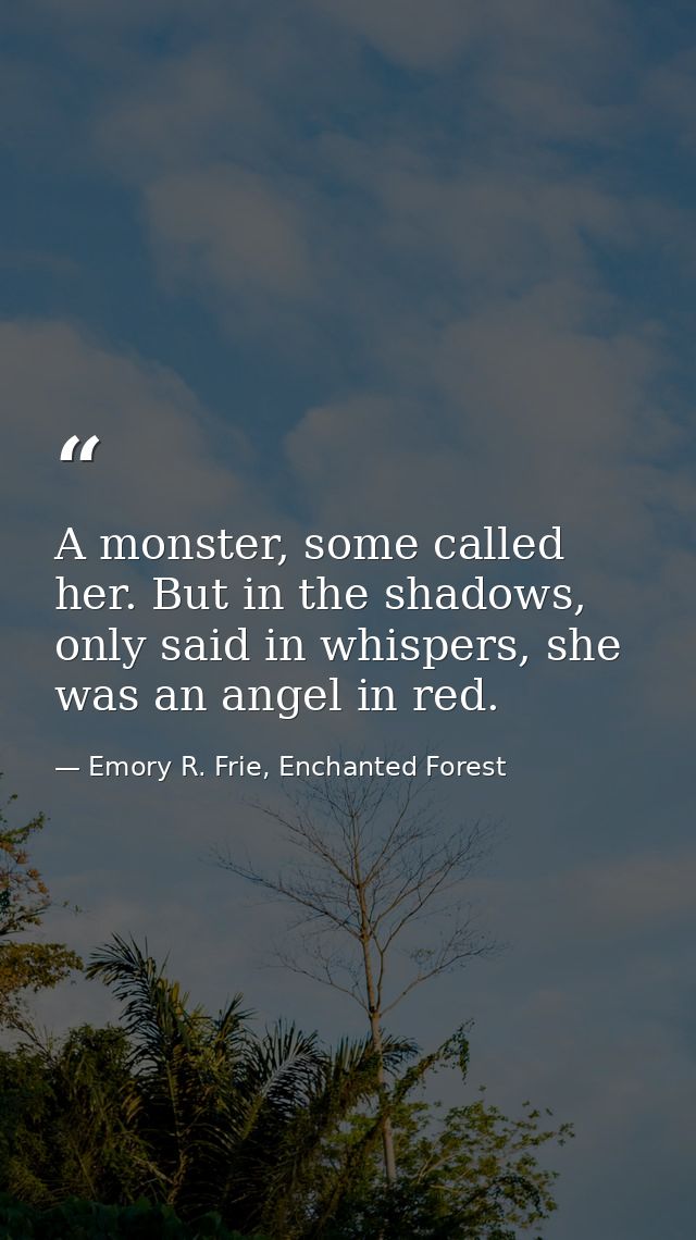 A monster, some called her. But in the shadows, only said in whispers, she was an angel in red. — Emory R. Frie, Enchanted Forest