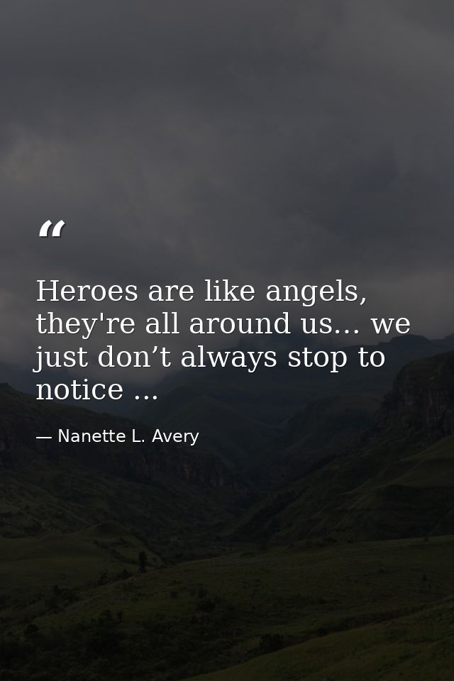 Heroes are like angels, they're all around us… we just don’t always stop to notice ... — Nanette L. Avery