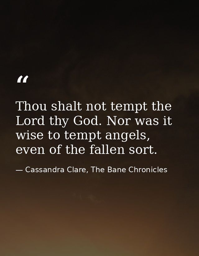 Thou shalt not tempt the Lord thy God. Nor was it wise to tempt angels, even of the fallen sort. — Cassandra Clare, The Bane Chronicles