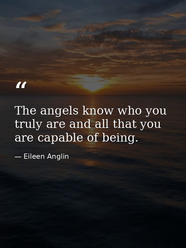 The angels know who you truly are and all that you are capable of being. — Eileen Anglin