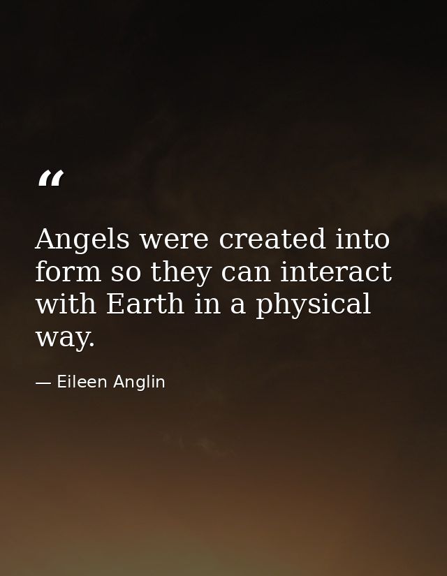 Angels were created into form so they can interact with Earth in a physical way. — Eileen Anglin