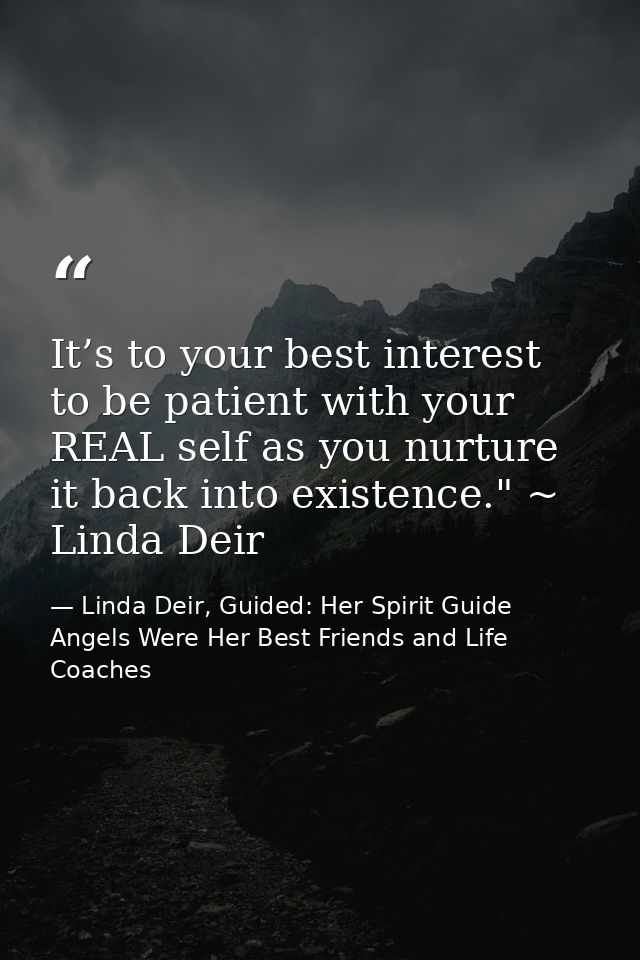 It’s to your best interest to be patient with your REAL self as you nurture it back into existence." ~ Linda Deir — Linda Deir, Guided: Her Spirit Guide Angels Were Her Best Friends and Life Coaches