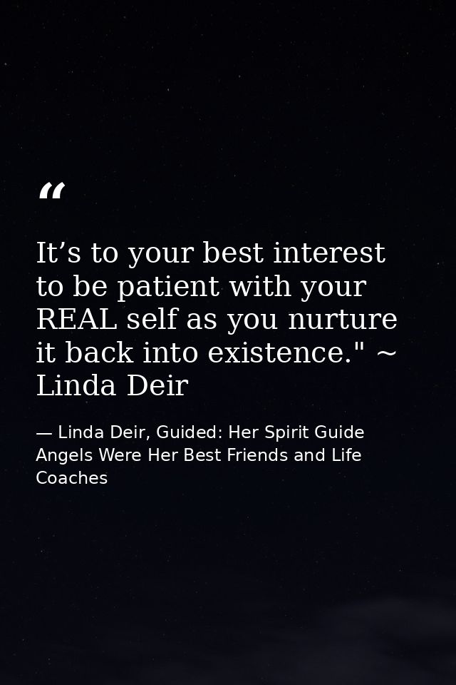 It’s to your best interest to be patient with your REAL self as you nurture it back into existence." ~ Linda Deir — Linda Deir, Guided: Her Spirit Guide Angels Were Her Best Friends and Life Coaches