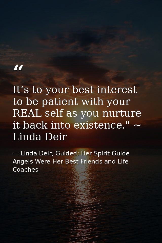 It’s to your best interest to be patient with your REAL self as you nurture it back into existence." ~ Linda Deir — Linda Deir, Guided: Her Spirit Guide Angels Were Her Best Friends and Life Coaches