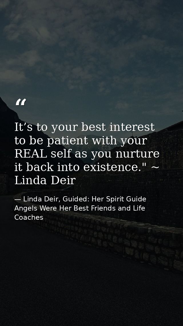 It’s to your best interest to be patient with your REAL self as you nurture it back into existence." ~ Linda Deir — Linda Deir, Guided: Her Spirit Guide Angels Were Her Best Friends and Life Coaches