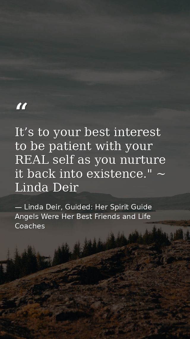 It’s to your best interest to be patient with your REAL self as you nurture it back into existence." ~ Linda Deir — Linda Deir, Guided: Her Spirit Guide Angels Were Her Best Friends and Life Coaches