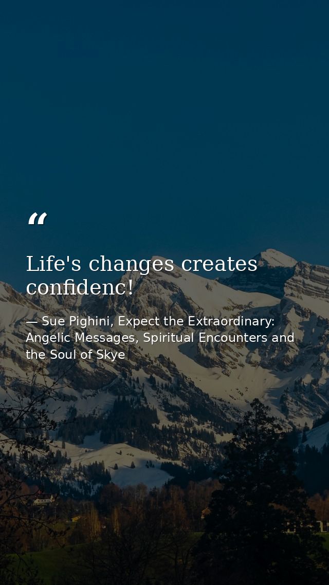 Life's changes creates confidenc! — Sue Pighini, Expect the Extraordinary: Angelic Messages, Spiritual Encounters and the Soul of Skye
