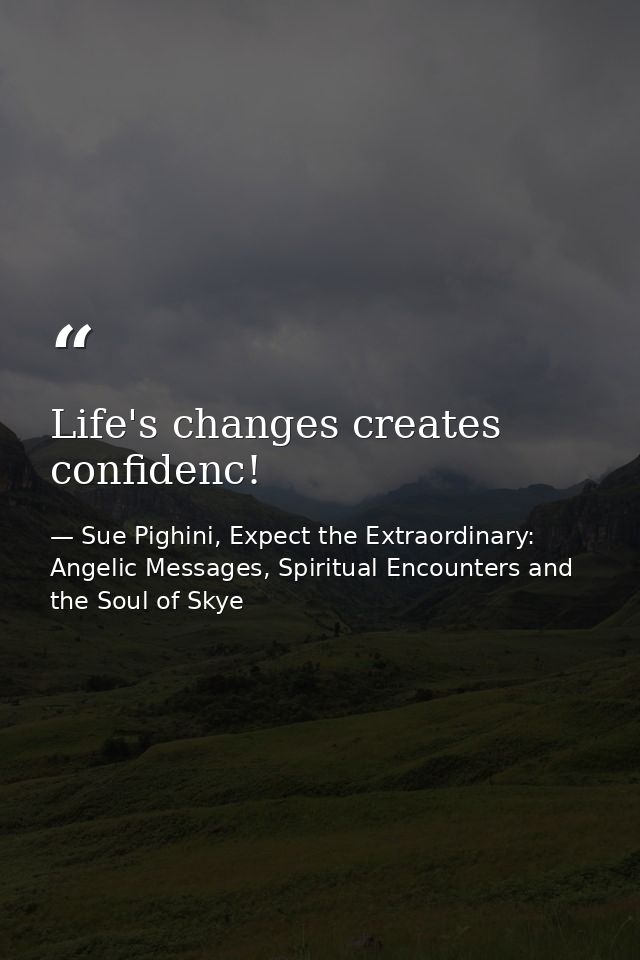 Life's changes creates confidenc! — Sue Pighini, Expect the Extraordinary: Angelic Messages, Spiritual Encounters and the Soul of Skye