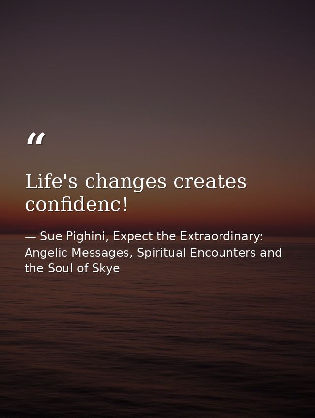 Life's changes creates confidenc! — Sue Pighini, Expect the Extraordinary: Angelic Messages, Spiritual Encounters and the Soul of Skye