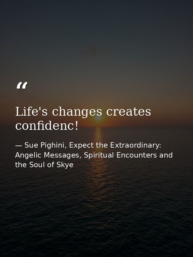 Life's changes creates confidenc! — Sue Pighini, Expect the Extraordinary: Angelic Messages, Spiritual Encounters and the Soul of Skye