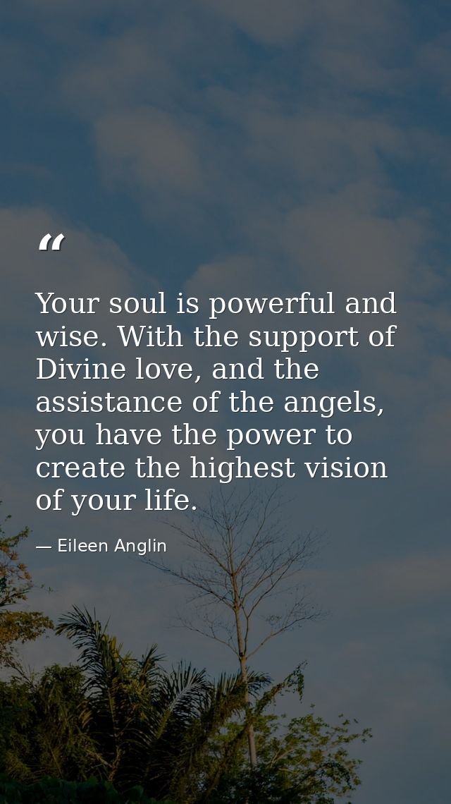 Your soul is powerful and wise. With the support of Divine love, and the assistance of the angels, you have the power to — Eileen Anglin