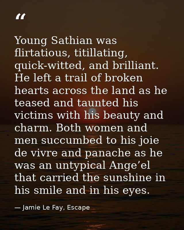 Young Sathian was flirtatious, titillating, quick-witted, and brilliant. He left a trail of broken hearts across the lan — Jamie Le Fay, Escape