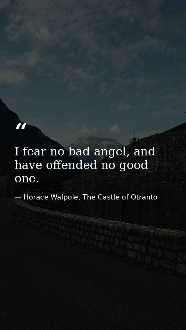 I fear no bad angel, and have offended no good one. — Horace Walpole, The Castle of Otranto