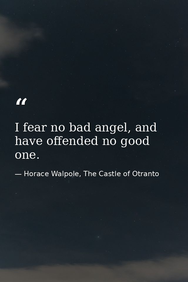 I fear no bad angel, and have offended no good one. — Horace Walpole, The Castle of Otranto