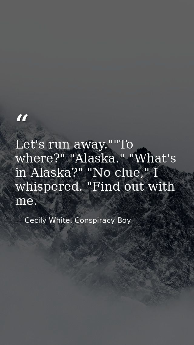 Let's run away.""To where?" "Alaska." "What's in Alaska?" "No clue," I whispered. "Find out with me. — Cecily White, Conspiracy Boy