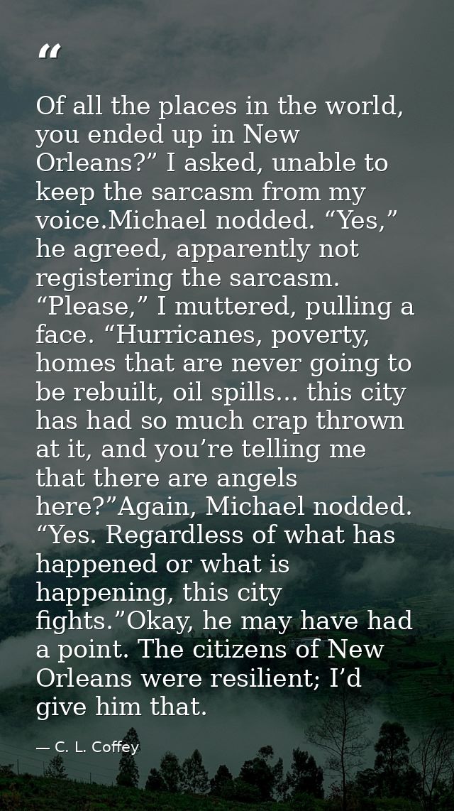 Of all the places in the world, you ended up in New Orleans?” I asked, unable to keep the sarcasm from my voice.Michael  — C. L. Coffey