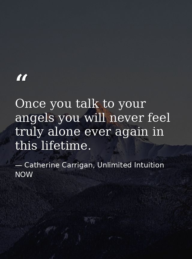 Once you talk to your angels you will never feel truly alone ever again in this lifetime. — Catherine Carrigan, Unlimited Intuition NOW