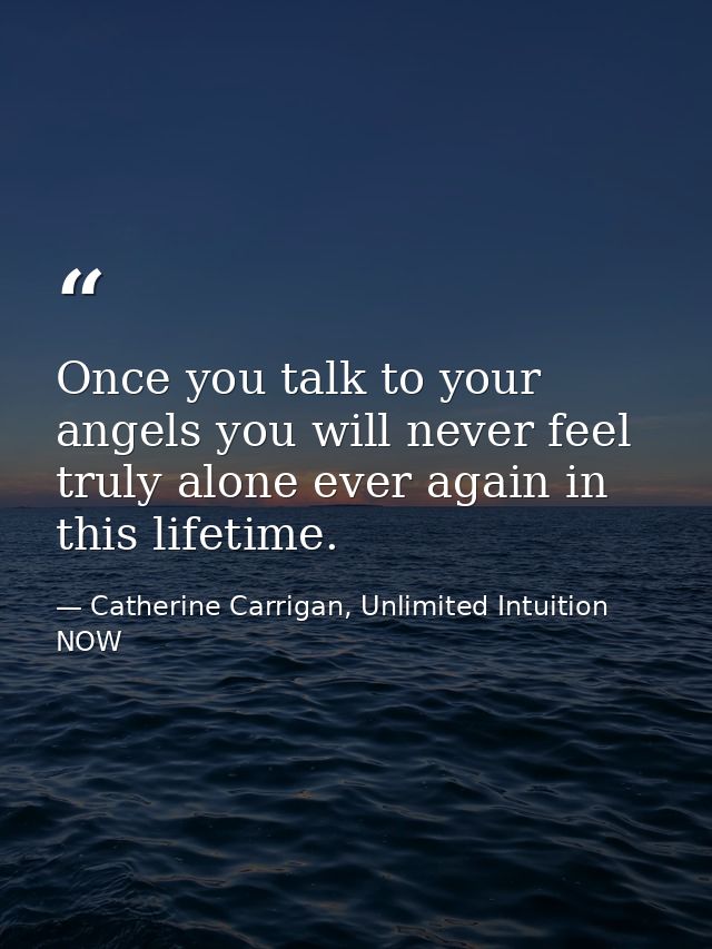 Once you talk to your angels you will never feel truly alone ever again in this lifetime. — Catherine Carrigan, Unlimited Intuition NOW